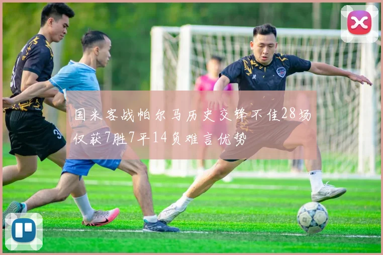 国米客战帕尔马历史交锋不佳28场仅获7胜7平14负难言优势