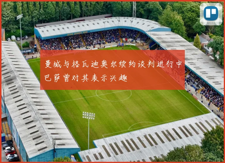 曼城与格瓦迪奥尔续约谈判进行中巴萨曾对其表示兴趣