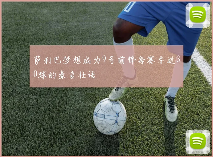 萨利巴梦想成为9号前锋每赛季进30球的豪言壮语