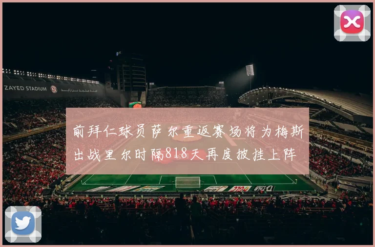 前拜仁球员萨尔重返赛场将为梅斯出战里尔时隔818天再度披挂上阵