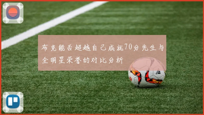 布克能否超越自己成就70分先生与全明星荣誉的对比分析