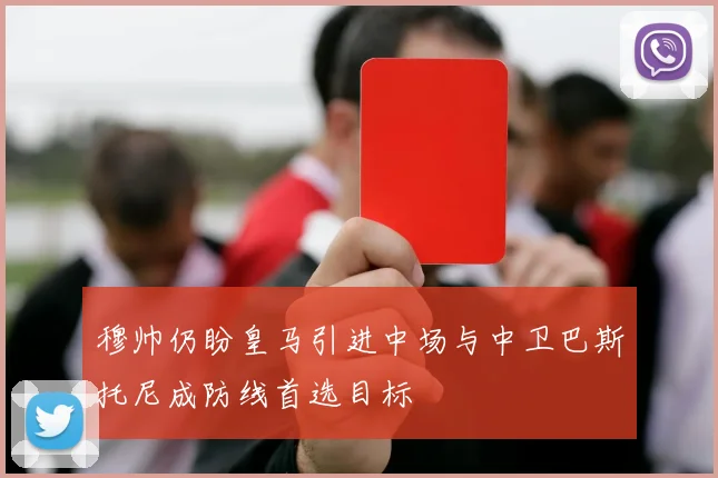 穆帅仍盼皇马引进中场与中卫巴斯托尼成防线首选目标
