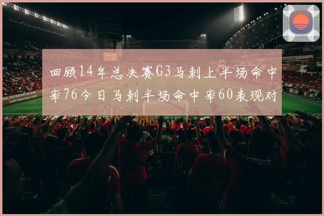 回顾14年总决赛G3马刺上半场命中率76今日马刺半场命中率60表现对比