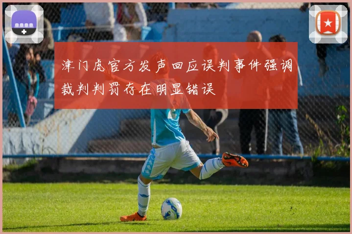 津门虎官方发声回应误判事件强调裁判判罚存在明显错误