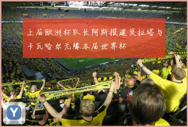 上届欧洲杯队长阿斯报道莫拉塔与卡瓦哈尔无缘本届世界杯