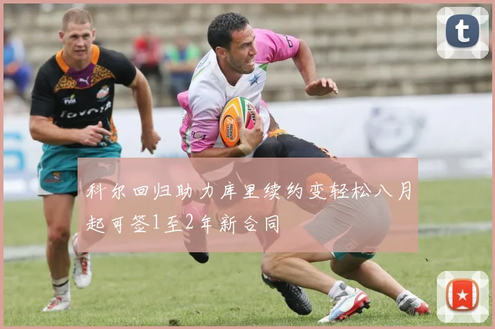 科尔回归助力库里续约变轻松八月起可签1至2年新合同